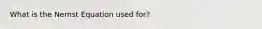 What is the Nernst Equation used for?
