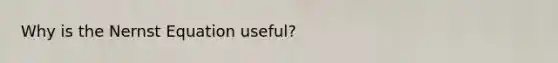 Why is the Nernst Equation useful?
