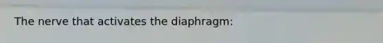 The nerve that activates the diaphragm: