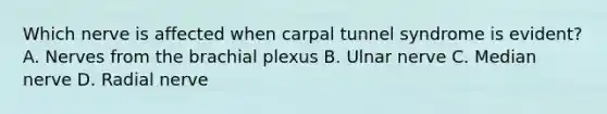 Which nerve is affected when carpal tunnel syndrome is evident? A. Nerves from the brachial plexus B. Ulnar nerve C. Median nerve D. Radial nerve