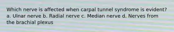 Which nerve is affected when carpal tunnel syndrome is evident? a. Ulnar nerve b. Radial nerve c. Median nerve d. Nerves from the brachial plexus