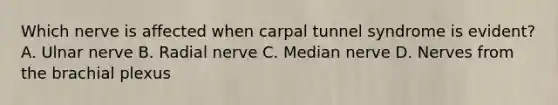 Which nerve is affected when carpal tunnel syndrome is evident? A. Ulnar nerve B. Radial nerve C. Median nerve D. Nerves from the brachial plexus