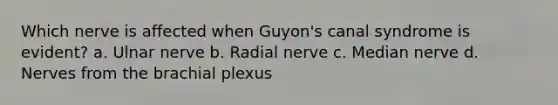 Which nerve is affected when Guyon's canal syndrome is evident? a. Ulnar nerve b. Radial nerve c. Median nerve d. Nerves from the brachial plexus