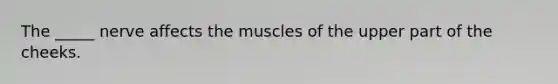 The _____ nerve affects the muscles of the upper part of the cheeks.