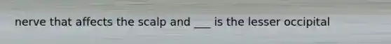 nerve that affects the scalp and ___ is the lesser occipital