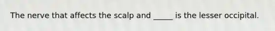 The nerve that affects the scalp and _____ is the lesser occipital.