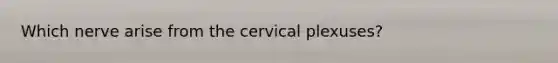 Which nerve arise from the cervical plexuses?