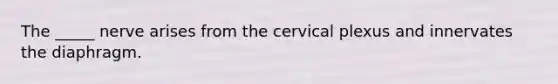 The _____ nerve arises from the cervical plexus and innervates the diaphragm.