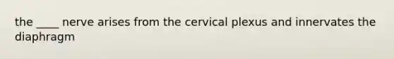 the ____ nerve arises from the cervical plexus and innervates the diaphragm