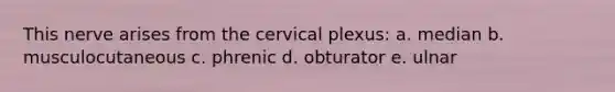 This nerve arises from the cervical plexus: a. median b. musculocutaneous c. phrenic d. obturator e. ulnar