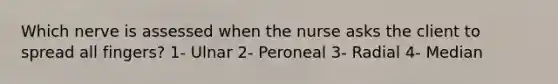 Which nerve is assessed when the nurse asks the client to spread all fingers? 1- Ulnar 2- Peroneal 3- Radial 4- Median