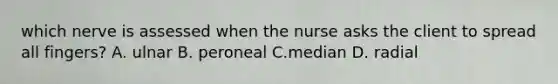 which nerve is assessed when the nurse asks the client to spread all fingers? A. ulnar B. peroneal C.median D. radial