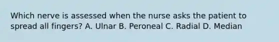 Which nerve is assessed when the nurse asks the patient to spread all fingers? A. Ulnar B. Peroneal C. Radial D. Median