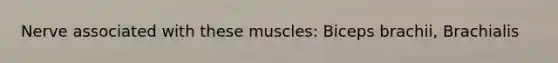 Nerve associated with these muscles: Biceps brachii, Brachialis