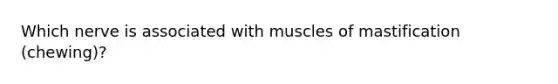 Which nerve is associated with muscles of mastification (chewing)?