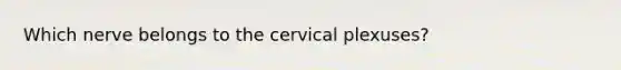 Which nerve belongs to the cervical plexuses?