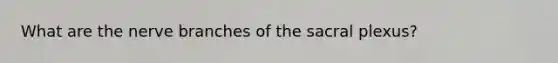 What are the nerve branches of the sacral plexus?