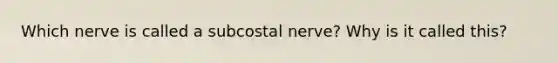 Which nerve is called a subcostal nerve? Why is it called this?