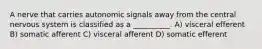 A nerve that carries autonomic signals away from the central nervous system is classified as a __________. A) visceral efferent B) somatic afferent C) visceral afferent D) somatic efferent