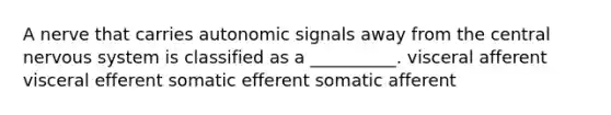 A nerve that carries autonomic signals away from the central nervous system is classified as a __________. visceral afferent visceral efferent somatic efferent somatic afferent