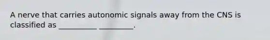 A nerve that carries autonomic signals away from the CNS is classified as __________ _________.