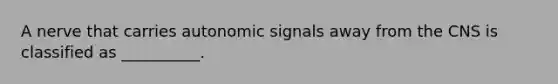 A nerve that carries autonomic signals away from the CNS is classified as __________.