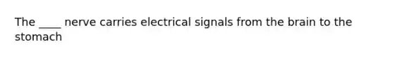 The ____ nerve carries electrical signals from the brain to the stomach