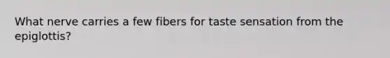 What nerve carries a few fibers for taste sensation from the epiglottis?