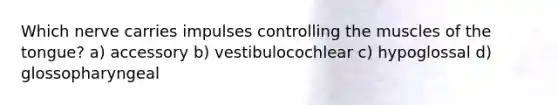Which nerve carries impulses controlling the muscles of the tongue? a) accessory b) vestibulocochlear c) hypoglossal d) glossopharyngeal