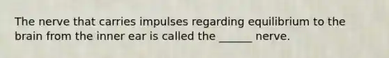 The nerve that carries impulses regarding equilibrium to <a href='https://www.questionai.com/knowledge/kLMtJeqKp6-the-brain' class='anchor-knowledge'>the brain</a> from the inner ear is called the ______ nerve.