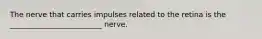 The nerve that carries impulses related to the retina is the _________________________ nerve.