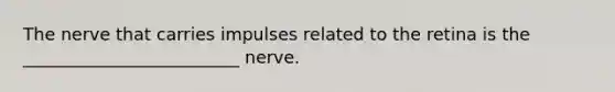 The nerve that carries impulses related to the retina is the _________________________ nerve.