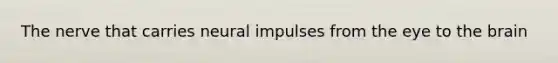 The nerve that carries neural impulses from the eye to the brain