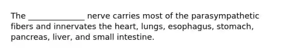 The ______________ nerve carries most of the parasympathetic fibers and innervates <a href='https://www.questionai.com/knowledge/kya8ocqc6o-the-heart' class='anchor-knowledge'>the heart</a>, lungs, esophagus, stomach, pancreas, liver, and small intestine.