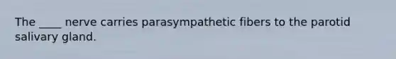 The ____ nerve carries parasympathetic fibers to the parotid salivary gland.