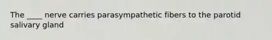 The ____ nerve carries parasympathetic fibers to the parotid salivary gland