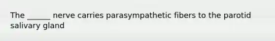 The ______ nerve carries parasympathetic fibers to the parotid salivary gland