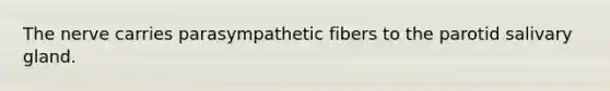 The nerve carries parasympathetic fibers to the parotid salivary gland.