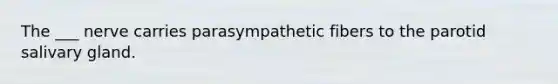 The ___ nerve carries parasympathetic fibers to the parotid salivary gland.