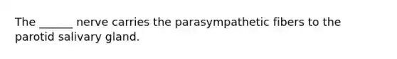 The ______ nerve carries the parasympathetic fibers to the parotid salivary gland.