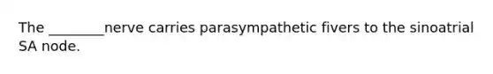 The ________nerve carries parasympathetic fivers to the sinoatrial SA node.