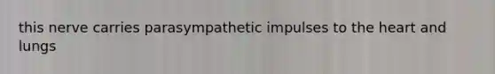 this nerve carries parasympathetic impulses to <a href='https://www.questionai.com/knowledge/kya8ocqc6o-the-heart' class='anchor-knowledge'>the heart</a> and lungs