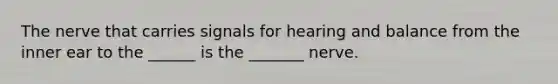 The nerve that carries signals for hearing and balance from the inner ear to the ______ is the _______ nerve.