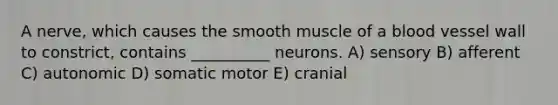 A nerve, which causes the smooth muscle of a blood vessel wall to constrict, contains __________ neurons. A) sensory B) afferent C) autonomic D) somatic motor E) cranial