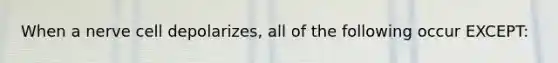 When a nerve cell depolarizes, all of the following occur EXCEPT: