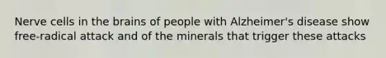 Nerve cells in the brains of people with Alzheimer's disease show free-radical attack and of the minerals that trigger these attacks