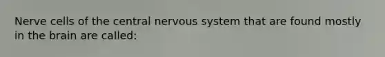 Nerve cells of the central nervous system that are found mostly in the brain are called: