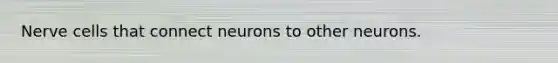 Nerve cells that connect neurons to other neurons.