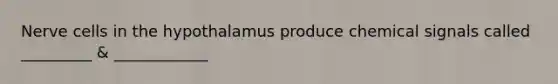 Nerve cells in the hypothalamus produce chemical signals called _________ & ____________
