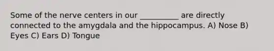 Some of the nerve centers in our __________ are directly connected to the amygdala and the hippocampus. A) Nose B) Eyes C) Ears D) Tongue